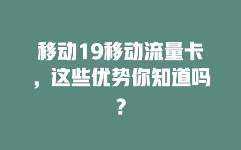 移动19移动流量卡，这些优势你知道吗？