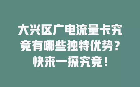 大兴区广电流量卡究竟有哪些独特优势？快来一探究竟！