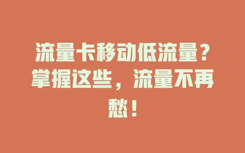 流量卡移动低流量？掌握这些，流量不再愁！