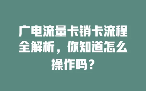 广电流量卡销卡流程全解析，你知道怎么操作吗？