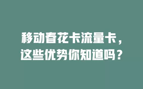 移动春花卡流量卡，这些优势你知道吗？