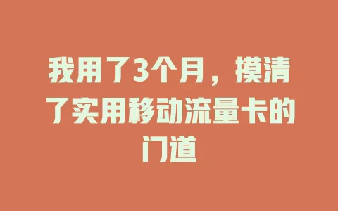 我用了3个月，摸清了实用移动流量卡的门道