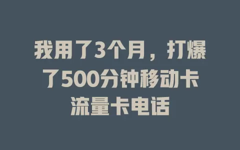 我用了3个月，打爆了500分钟移动卡流量卡电话