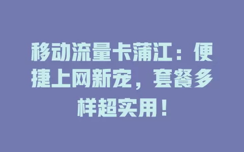 移动流量卡蒲江：便捷上网新宠，套餐多样超实用！