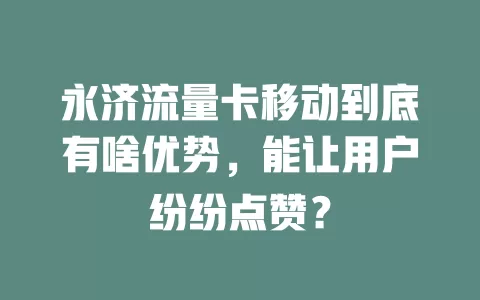 永济流量卡移动到底有啥优势，能让用户纷纷点赞？