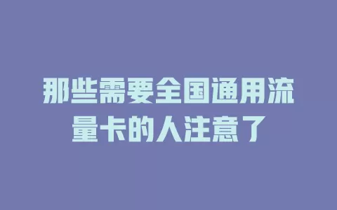 那些需要全国通用流量卡的人注意了