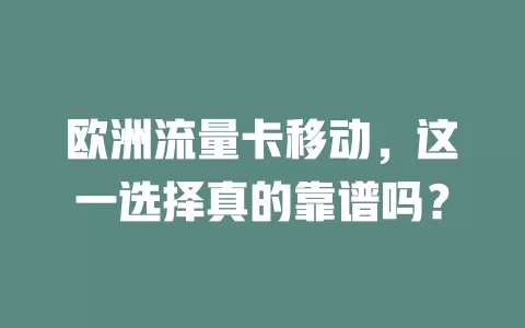 欧洲流量卡移动，这一选择真的靠谱吗？