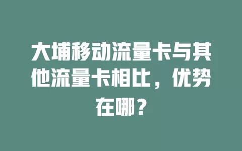 大埔移动流量卡与其他流量卡相比，优势在哪？