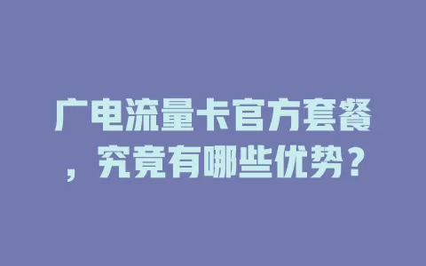 广电流量卡官方套餐，究竟有哪些优势？