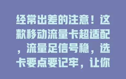 经常出差的注意！这款移动流量卡超适配，流量足信号稳，选卡要点要记牢，让你出差无忧超便捷