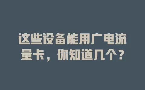 这些设备能用广电流量卡，你知道几个？