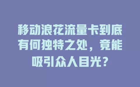 移动浪花流量卡到底有何独特之处，竟能吸引众人目光？