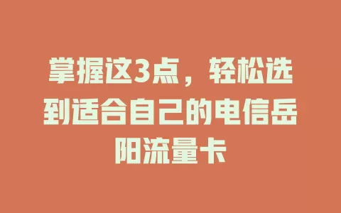 掌握这3点，轻松选到适合自己的电信岳阳流量卡