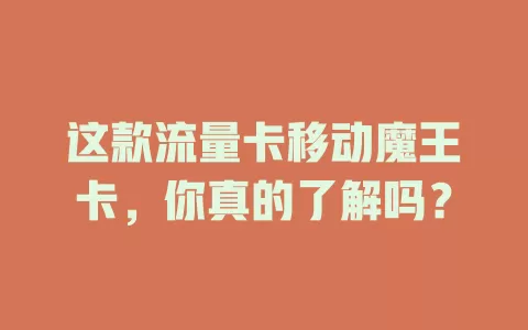 这款流量卡移动魔王卡，你真的了解吗？