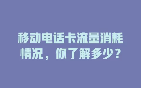 移动电话卡流量消耗情况，你了解多少？