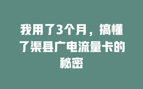 我用了3个月，搞懂了渠县广电流量卡的秘密