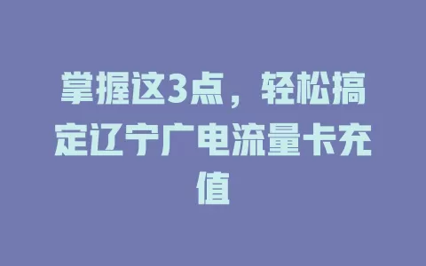 掌握这3点，轻松搞定辽宁广电流量卡充值