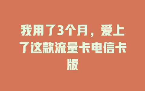 我用了3个月，爱上了这款流量卡电信卡版