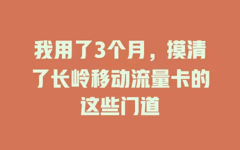 我用了3个月，摸清了长岭移动流量卡的这些门道