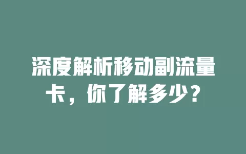 深度解析移动副流量卡，你了解多少？