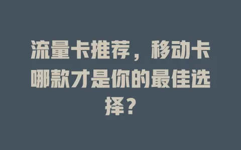流量卡推荐，移动卡哪款才是你的最佳选择？
