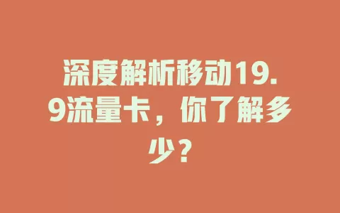 深度解析移动19.9流量卡，你了解多少？
