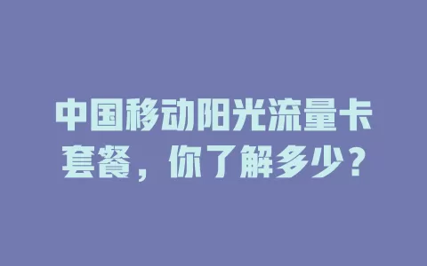 中国移动阳光流量卡套餐，你了解多少？