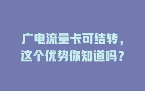 广电流量卡可结转，这个优势你知道吗？