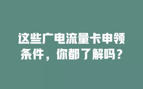 这些广电流量卡申领条件，你都了解吗？