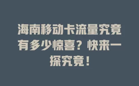海南移动卡流量究竟有多少惊喜？快来一探究竟！