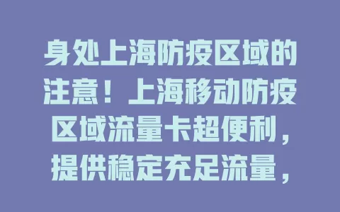 身处上海防疫区域的注意！上海移动防疫区域流量卡超便利，提供稳定充足流量，让你防疫期生活工作不受限，轻松在线沟通娱乐！