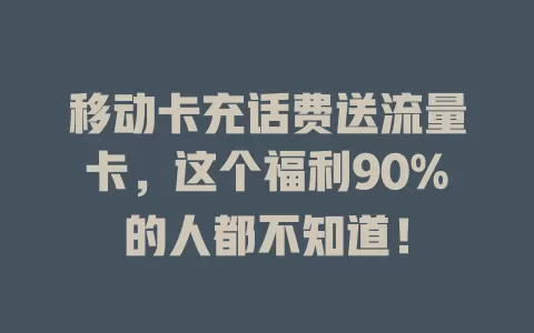 移动卡充话费送流量卡，这个福利90%的人都不知道！