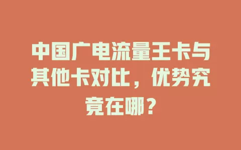 中国广电流量王卡与其他卡对比，优势究竟在哪？