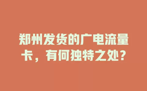 郑州发货的广电流量卡，有何独特之处？
