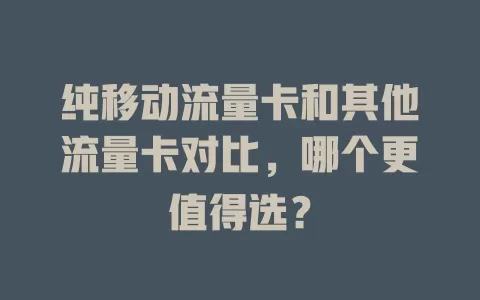 纯移动流量卡和其他流量卡对比，哪个更值得选？
