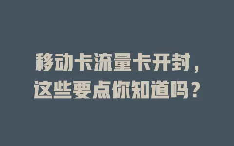 移动卡流量卡开封，这些要点你知道吗？