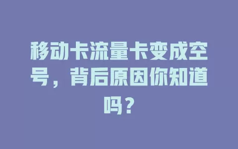 移动卡流量卡变成空号，背后原因你知道吗？