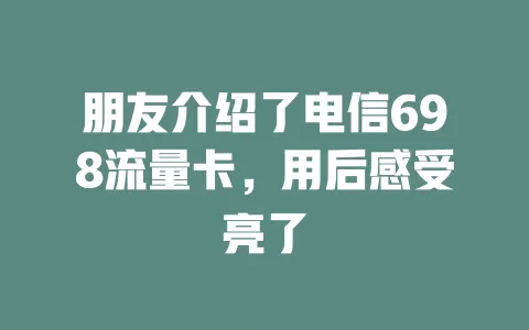 朋友介绍了电信698流量卡，用后感受亮了