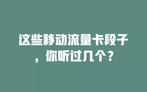 这些移动流量卡段子，你听过几个？