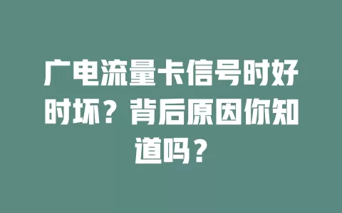 广电流量卡信号时好时坏？背后原因你知道吗？