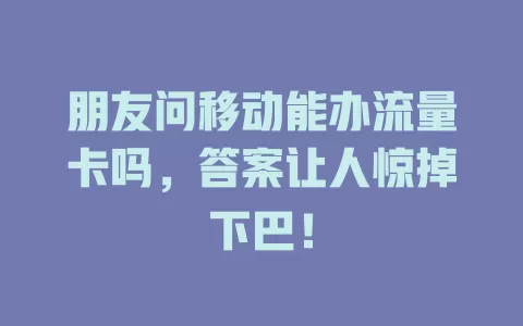 朋友问移动能办流量卡吗，答案让人惊掉下巴！