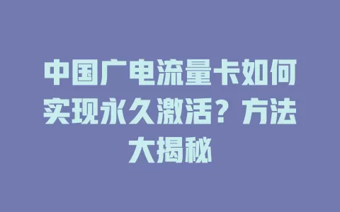 中国广电流量卡如何实现永久激活？方法大揭秘