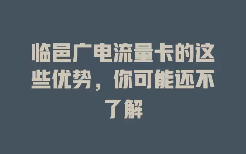 临邑广电流量卡的这些优势，你可能还不了解