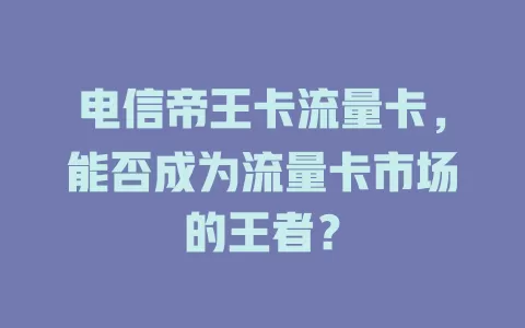 电信帝王卡流量卡，能否成为流量卡市场的王者？