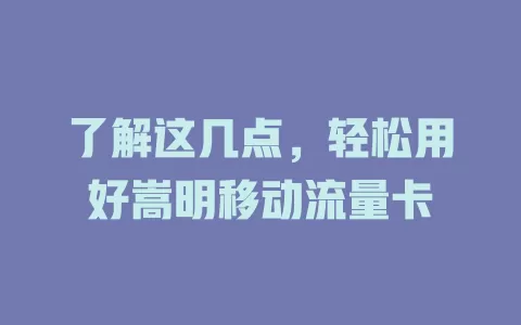 了解这几点，轻松用好嵩明移动流量卡