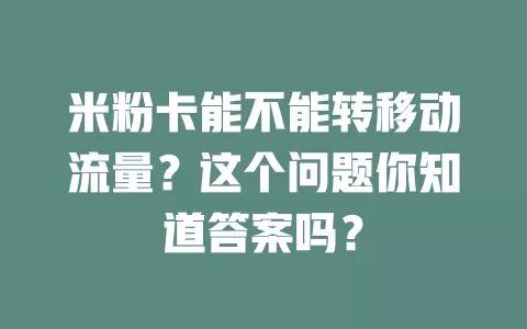 米粉卡能不能转移动流量？这个问题你知道答案吗？