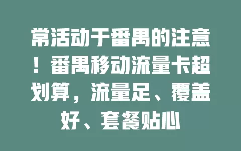 常活动于番禺的注意！番禺移动流量卡超划算，流量足、覆盖好、套餐贴心
