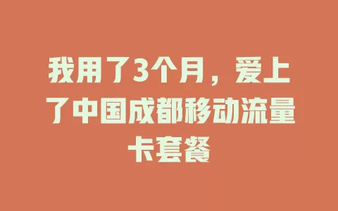 我用了3个月，爱上了中国成都移动流量卡套餐