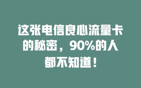 这张电信良心流量卡的秘密，90%的人都不知道！