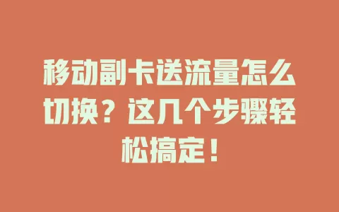 移动副卡送流量怎么切换？这几个步骤轻松搞定！
